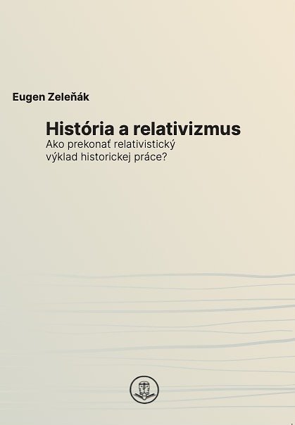 História a relativizmus. Ako prekonať relativistický výklad historickej práce?