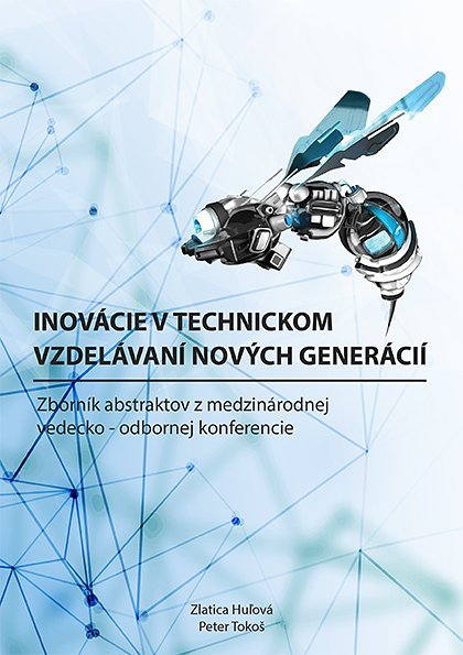 INOVÁCIE V TECHNICKOM VZDELÁVANÍ NOVÝCH GENERÁCIÍ - ZBORNÍK ABSTRAKTOV